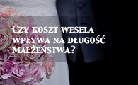Czy koszt wesela wpływa na długość małżeństwa?